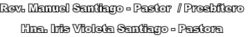 Rev. Manuel Santiago - Pastor  / Presbítero
Hna. Iris Violeta Santiago - Pastora
