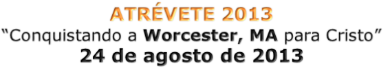 ATRÉVETE 2013
“Conquistando a Worcester, MA para Cristo”
24 de agosto de 2013
